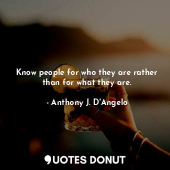  Know people for who they are rather than for what they are.... - Anthony J. D&#39;Angelo - Quotes Donut