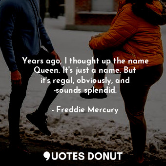  Years ago, I thought up the name Queen. It&#39;s just a name. But it&#39;s regal... - Freddie Mercury - Quotes Donut