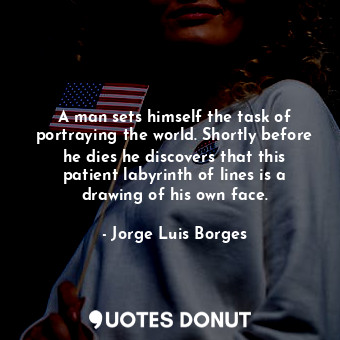  A man sets himself the task of portraying the world. Shortly before he dies he d... - Jorge Luis Borges - Quotes Donut