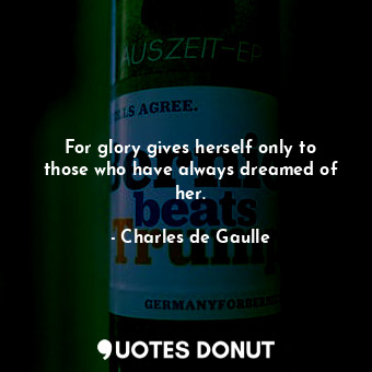  For glory gives herself only to those who have always dreamed of her.... - Charles de Gaulle - Quotes Donut