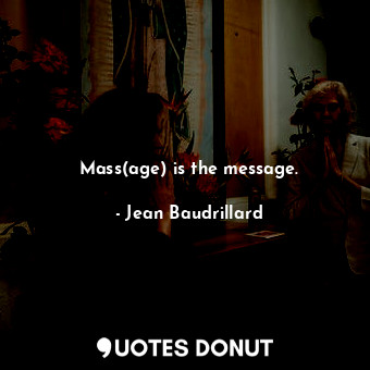  Mass(age) is the message.... - Jean Baudrillard - Quotes Donut