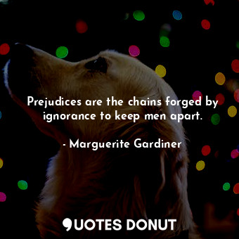  Prejudices are the chains forged by ignorance to keep men apart.... - Marguerite Gardiner - Quotes Donut