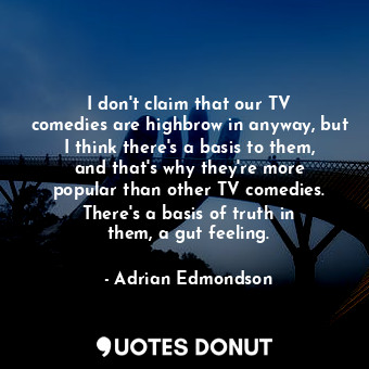  I don&#39;t claim that our TV comedies are highbrow in anyway, but I think there... - Adrian Edmondson - Quotes Donut