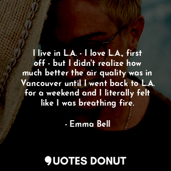  I live in L.A. - I love L.A., first off - but I didn&#39;t realize how much bett... - Emma Bell - Quotes Donut