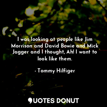  I was looking at people like Jim Morrison and David Bowie and Mick Jagger and I ... - Tommy Hilfiger - Quotes Donut