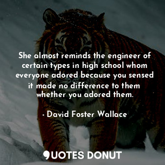  She almost reminds the engineer of certain types in high school whom everyone ad... - David Foster Wallace - Quotes Donut