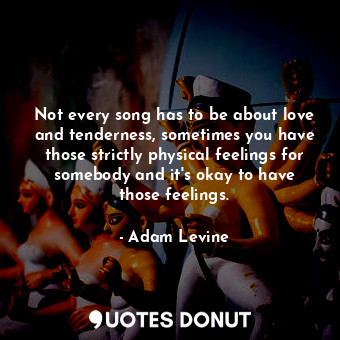  Not every song has to be about love and tenderness, sometimes you have those str... - Adam Levine - Quotes Donut