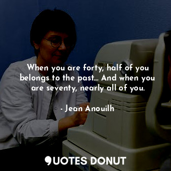  When you are forty, half of you belongs to the past... And when you are seventy,... - Jean Anouilh - Quotes Donut