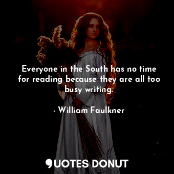 Everyone in the South has no time for reading because they are all too busy writing.