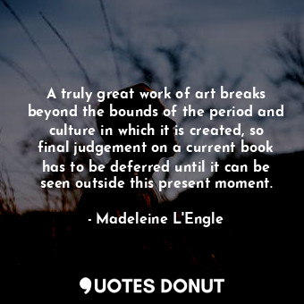  A truly great work of art breaks beyond the bounds of the period and culture in ... - Madeleine L&#039;Engle - Quotes Donut