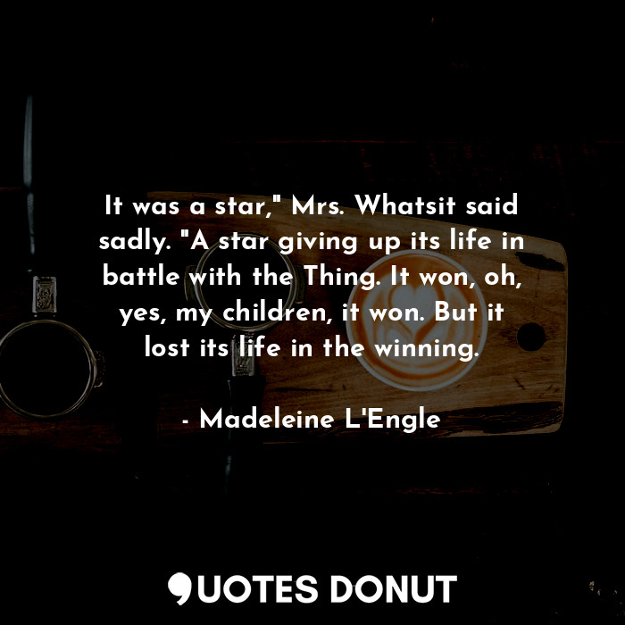  It was a star," Mrs. Whatsit said sadly. "A star giving up its life in battle wi... - Madeleine L&#039;Engle - Quotes Donut