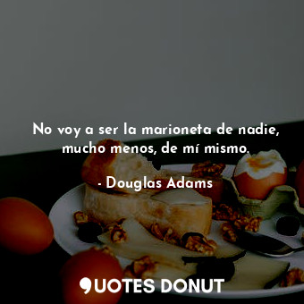  No voy a ser la marioneta de nadie, mucho menos, de mí mismo.... - Douglas Adams - Quotes Donut