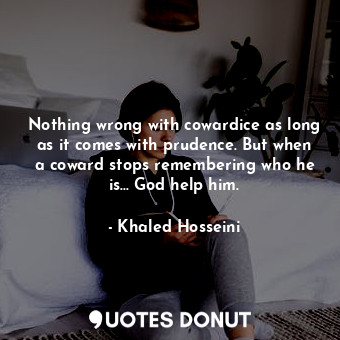  Nothing wrong with cowardice as long as it comes with prudence. But when a cowar... - Khaled Hosseini - Quotes Donut