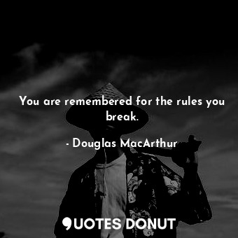  You are remembered for the rules you break.... - Douglas MacArthur - Quotes Donut