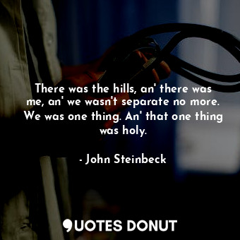  There was the hills, an' there was me, an' we wasn't separate no more. We was on... - John Steinbeck - Quotes Donut