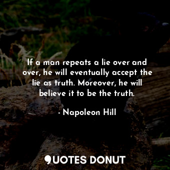  If a man repeats a lie over and over, he will eventually accept the lie as truth... - Napoleon Hill - Quotes Donut