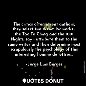  The critics often invent authors; they select two dissimilar works - the Tao Te ... - Jorge Luis Borges - Quotes Donut