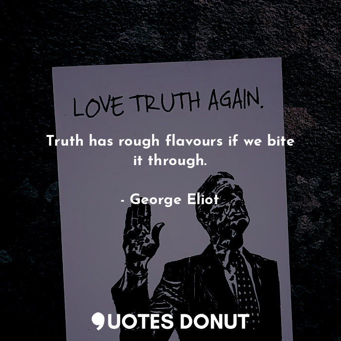 Truth has rough flavours if we bite it through.