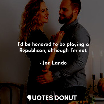  I&#39;d be honored to be playing a Republican, although I&#39;m not.... - Joe Lando - Quotes Donut