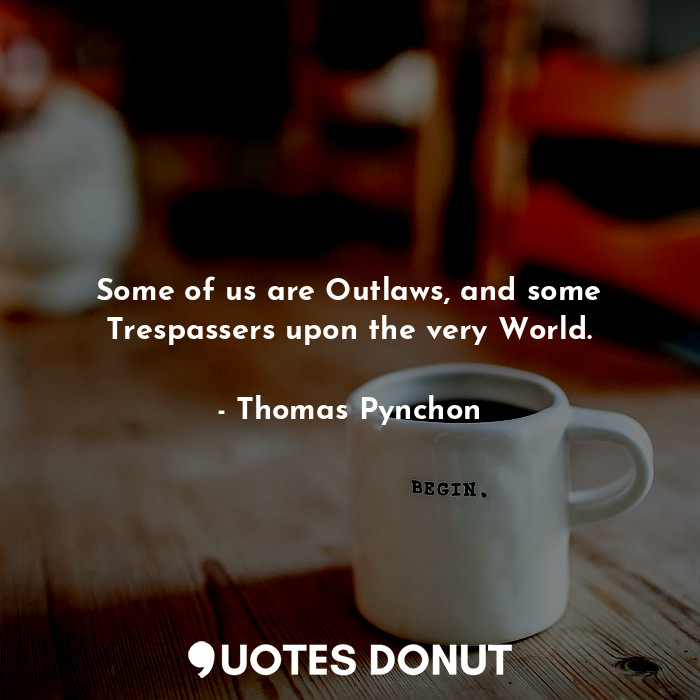  Some of us are Outlaws, and some Trespassers upon the very World.... - Thomas Pynchon - Quotes Donut