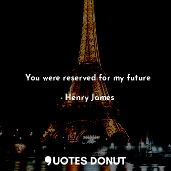  You were reserved for my future... - Henry James - Quotes Donut