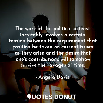  The work of the political activist inevitably involves a certain tension between... - Angela Davis - Quotes Donut