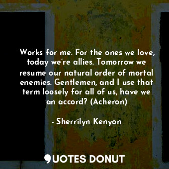  Works for me. For the ones we love, today we’re allies. Tomorrow we resume our n... - Sherrilyn Kenyon - Quotes Donut