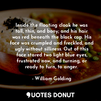  Inside the floating cloak he was tall, thin, and bony; and his hair was red bene... - William Golding - Quotes Donut