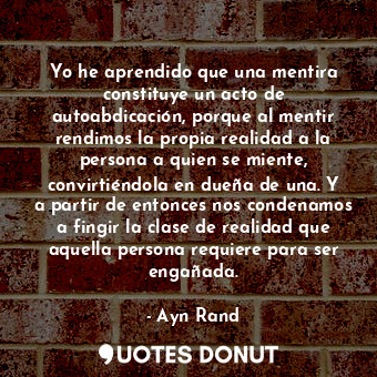  Yo he aprendido que una mentira constituye un acto de autoabdicación, porque al ... - Ayn Rand - Quotes Donut