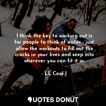  I think the key to working out is for people to think of water - just allow the ... - LL Cool J - Quotes Donut