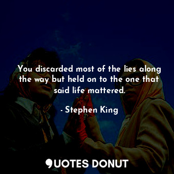  You discarded most of the lies along the way but held on to the one that said li... - Stephen King - Quotes Donut