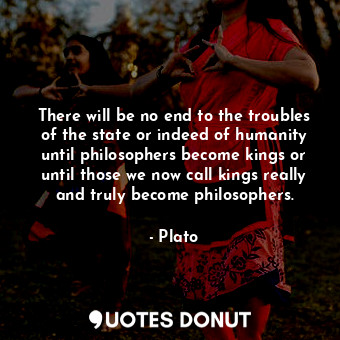  There will be no end to the troubles of the state or indeed of humanity until ph... - Plato - Quotes Donut