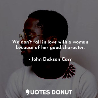  We don't fall in love with a woman because of her good character.... - John Dickson Carr - Quotes Donut