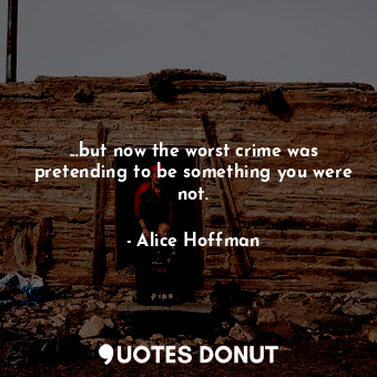  ...but now the worst crime was pretending to be something you were not.... - Alice Hoffman - Quotes Donut