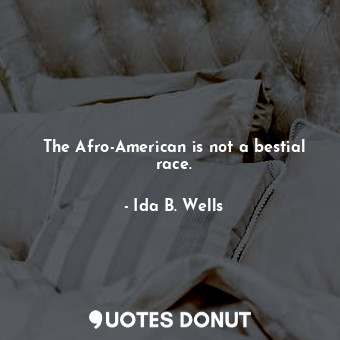 The Afro-American is not a bestial race.