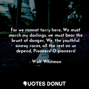  For we cannot tarry here, We must march my darlings, we must bear the brunt of d... - Walt Whitman - Quotes Donut