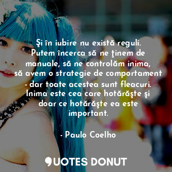  Şi în iubire nu există reguli. Putem încerca să ne ţinem de manuale, să ne contr... - Paulo Coelho - Quotes Donut