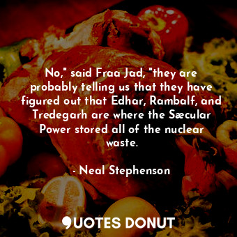  No," said Fraa Jad, "they are probably telling us that they have figured out tha... - Neal Stephenson - Quotes Donut