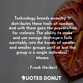  Technology breeds anarchy. It distributes these tools at random. And with them g... - Frank Herbert - Quotes Donut
