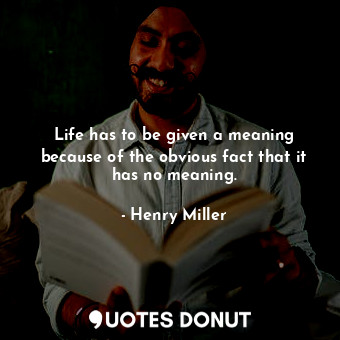  Life has to be given a meaning because of the obvious fact that it has no meanin... - Henry Miller - Quotes Donut