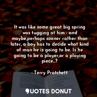  It was like some great big spring was tugging at him - and maybe,perhaps sooner ... - Terry Pratchett - Quotes Donut