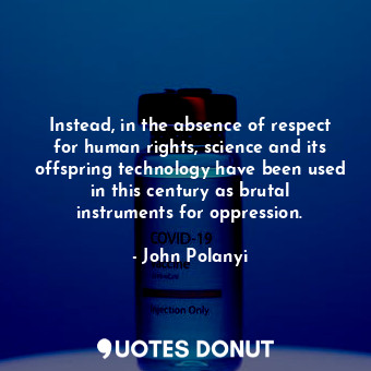  Instead, in the absence of respect for human rights, science and its offspring t... - John Polanyi - Quotes Donut