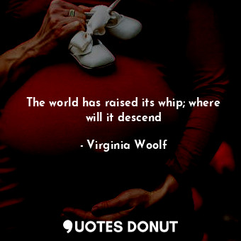  The world has raised its whip; where will it descend... - Virginia Woolf - Quotes Donut