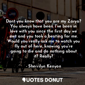  Dont you know that you are my Zarya? You always have been. I've been in love wit... - Sherrilyn Kenyon - Quotes Donut