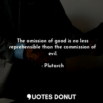  The omission of good is no less reprehensible than the commission of evil.... - Plutarch - Quotes Donut