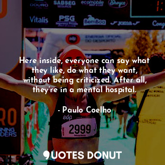  Here inside, everyone can say what they like, do what they want, without being c... - Paulo Coelho - Quotes Donut