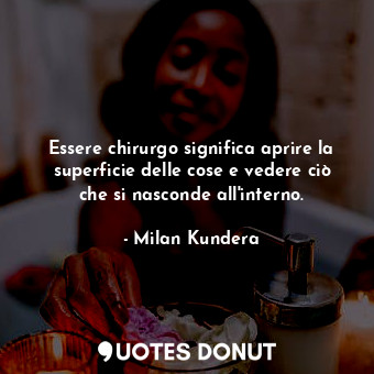  Essere chirurgo significa aprire la superficie delle cose e vedere ciò che si na... - Milan Kundera - Quotes Donut