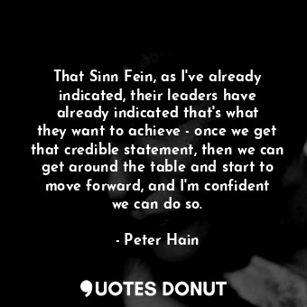  That Sinn Fein, as I&#39;ve already indicated, their leaders have already indica... - Peter Hain - Quotes Donut