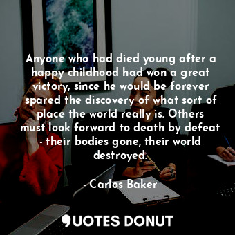  Anyone who had died young after a happy childhood had won a great victory, since... - Carlos Baker - Quotes Donut