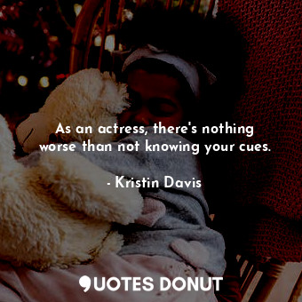  As an actress, there&#39;s nothing worse than not knowing your cues.... - Kristin Davis - Quotes Donut